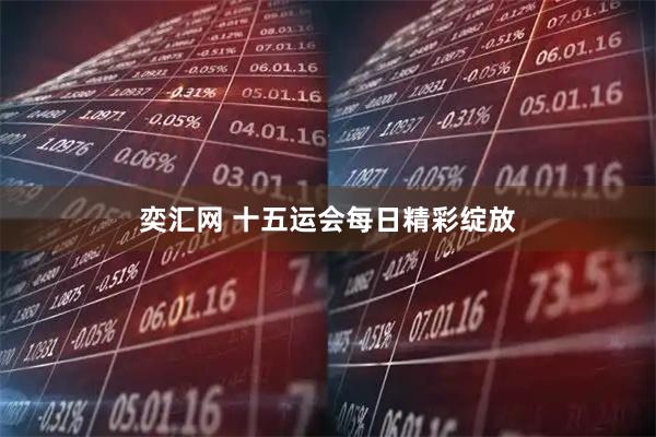 奕汇网 十五运会每日精彩绽放