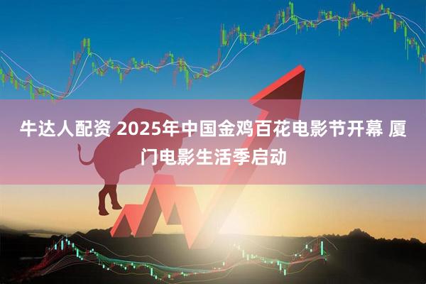 牛达人配资 2025年中国金鸡百花电影节开幕 厦门电影生活季启动