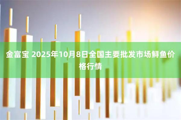 金富宝 2025年10月8日全国主要批发市场鲟鱼价格行情