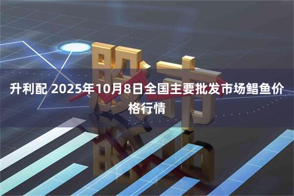 升利配 2025年10月8日全国主要批发市场鲳鱼价格行情