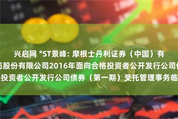 兴启网 *ST景峰: 摩根士丹利证券（中国）有限公司关于湖南景峰医药股份有限公司2016年面向合格投资者公开发行公司债券（第一期）受托管理事务临时报告