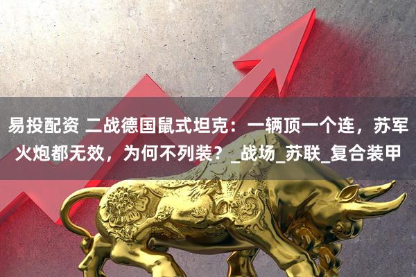 易投配资 二战德国鼠式坦克：一辆顶一个连，苏军火炮都无效，为何不列装？_战场_苏联_复合装甲